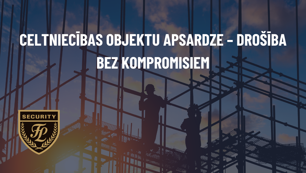 Celtniecības objektu apsardze – drošība bez kompromisiem